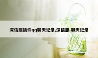 深信服插件qq聊天记录,深信服 聊天记录