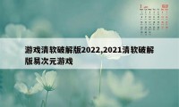 游戏清软破解版2022,2021清软破解版易次元游戏