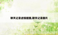 聊天记录滤镜醒图,聊天记录图片