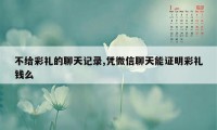 不给彩礼的聊天记录,凭微信聊天能证明彩礼钱么