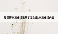 是否要恢复通话记录了怎么查,恢复通话内容