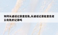 如何从通话记录查出轨,从通话记录能查出老公出轨的记录吗