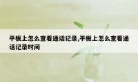 平板上怎么查看通话记录,平板上怎么查看通话记录时间