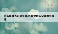 怎么换聊天记录字体,怎么把聊天记录的字改掉