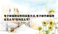 电子邮箱地址密码设置方法,电子邮件邮箱地址怎么写?密码怎么写?