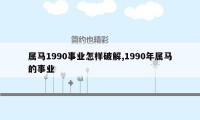 属马1990事业怎样破解,1990年属马的事业