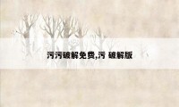 污污破解免费,污 破解版