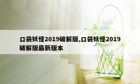 口袋妖怪2019破解版,口袋妖怪2019破解版最新版本