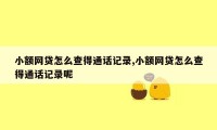 小额网贷怎么查得通话记录,小额网贷怎么查得通话记录呢