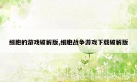 细胞的游戏破解版,细胞战争游戏下载破解版