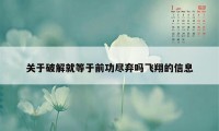 关于破解就等于前功尽弃吗飞翔的信息