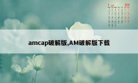 amcap破解版,AM破解版下载