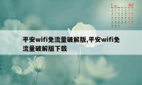 平安wifi免流量破解版,平安wifi免流量破解版下载