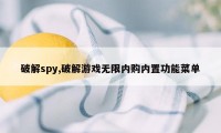 破解spy,破解游戏无限内购内置功能菜单