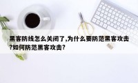 黑客防线怎么关闭了,为什么要防范黑客攻击?如何防范黑客攻击?