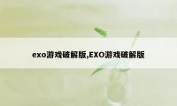 exo游戏破解版,EXO游戏破解版