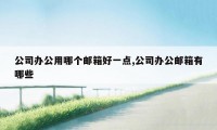 公司办公用哪个邮箱好一点,公司办公邮箱有哪些