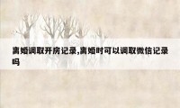 离婚调取开房记录,离婚时可以调取微信记录吗