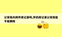 公安局内网开房记录吗,开的房记录公安局能不能删除