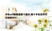 手机wif破解器那个最好,哪个手机软件可以破解WiFi