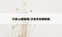 沙盘xp破解版,沙盘实验破解版