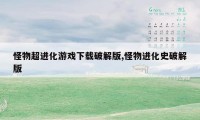 怪物超进化游戏下载破解版,怪物进化史破解版