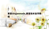 黑客shiganmade,黑客技术自学教程