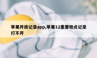 苹果开房记录app,苹果12重要地点记录打不开