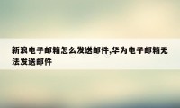 新浪电子邮箱怎么发送邮件,华为电子邮箱无法发送邮件