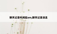 聊天记录时间后am,聊天记录消息