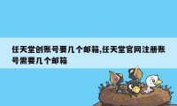 任天堂创账号要几个邮箱,任天堂官网注册账号需要几个邮箱