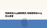 电脑微信msg破解聊天,电脑版微信msg怎么查看