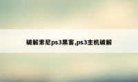 破解索尼ps3黑客,ps3主机破解