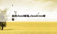 关闭cloud邮箱,cloudreve邮箱