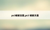 ps3破解主题,ps3 破解方案