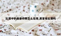 比赛中的黑客作弊怎么处理,黑客有比赛吗