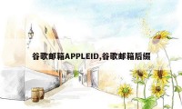 谷歌邮箱APPLEID,谷歌邮箱后缀