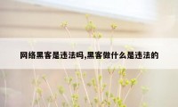 网络黑客是违法吗,黑客做什么是违法的