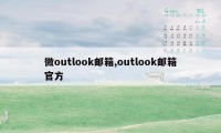 微outlook邮箱,outlook邮箱官方