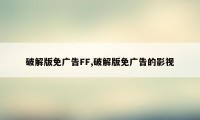 破解版免广告FF,破解版免广告的影视