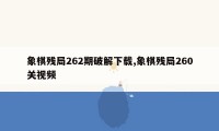 象棋残局262期破解下载,象棋残局260关视频