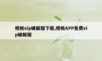 樱桃vip破解版下载,樱桃APP免费vip破解版