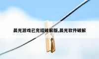 晨光游戏已完结破解版,晨光软件破解