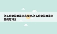怎么给邮箱群发信息提醒,怎么给邮箱群发信息提醒对方