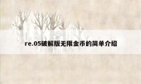 re.05破解版无限金币的简单介绍