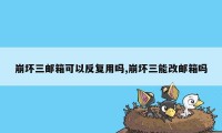 崩坏三邮箱可以反复用吗,崩坏三能改邮箱吗