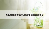 怎么变成黑客高手,怎么变成黑客高手了