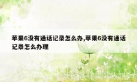 苹果6没有通话记录怎么办,苹果6没有通话记录怎么办理