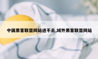 中国黑客联盟网站进不去,域外黑客联盟网站