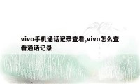 vivo手机通话记录查看,vivo怎么查看通话记录